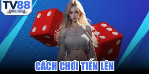 Cách Chơi Tiến Lên